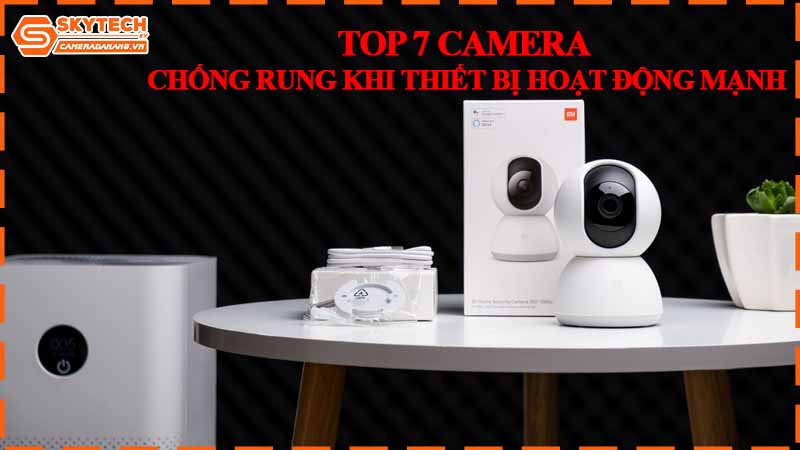 Top 7 camera chống rung khi thiết bị hoạt động mạnh