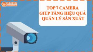 top-7-camera-giup-tang-hieu-qua-quan-ly-san-xuat