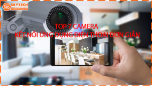 top-7-camera-ket-noi-ung-dung-dien-thoai-don-gian
