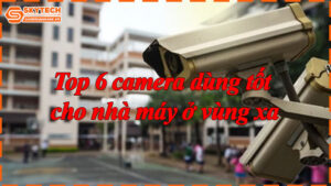 Top 6 camera dùng tốt cho nhà máy ở vùng xa-7