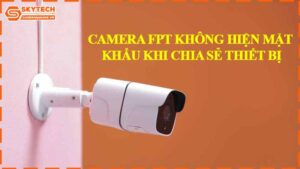 camera-fpt-khong-hien-mat-khau-khi-chia-se-thiet-bi