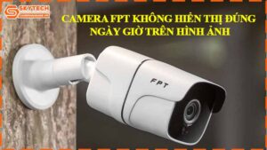 camera-fpt-khong-hien-thi-dung-ngay-gio-tren-hinh-anh