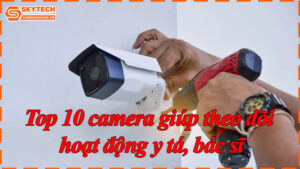 top-10-camera-giup-theo-doi-hoat-dong-y-ta-bac-si-11