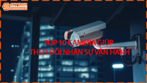 top-10-camera-giup-theo-doi-nhan-su-van-hanh