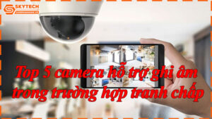 top-5-camera-ho-tro-ghi-am-trong-truong-hop-tranh-chap-6