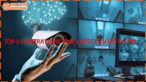 top-5-camera-quay-time-lapse-tien-do-du-an