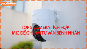 top-5-camera-tich-hop-mic-de-ghi-am-tu-van-benh-nhan