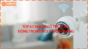 top-6-camera-co-the-hoat-dong-trong-moi-truong-nong