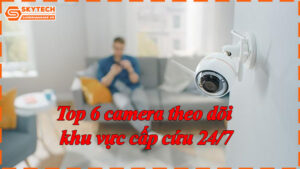 top-6-camera-theo-doi-khu-vuc-cap-cuu-24-7-7