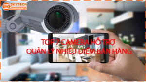 top-7-camera-ho-tro-quan-ly-nhieu-diem-ban-hang