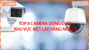 top-8-camera-dung-cho-khu-vuc-biet-lap-vang-nguoi