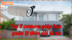 top-8-camera-giup-ban-quan-ly-theo-doi-tu-xa-9