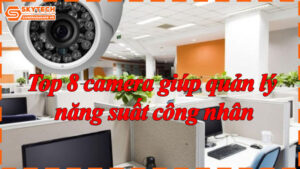 top-8-camera-giup-quan-ly-nang-suat-cong-nhan-9
