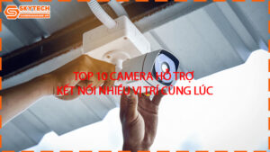 top-10-camera-ho-tro-ket-noi-nhieu-vi-tri-cung-luc