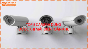 top-5-camera-dung-duoc-khi-mat-dien-toan-khu