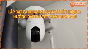 lap-dat-camera-imou-a32-co-de-khong-huong-dan-chi-tiet-cho-nguoi-moi