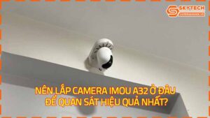 nen-lap-camera-imou-a32-o-dau-de-quan-sat-hieu-qua-nhat