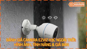 danh-gia-camera-ezviz-h3c-ngoai-troi-hinh-anh-tinh-nang-gia-ban