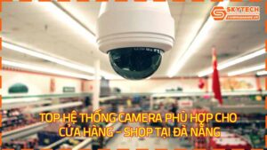 top-he-thong-camera-phu-hop-cho-cua-hang-shop-tai-da-nang-1