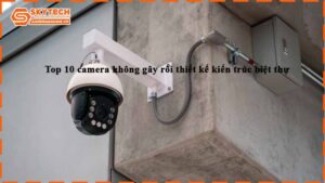 top-10-camera-khong-gay-roi-thiet-ke-kien-truc-biet-thu-1