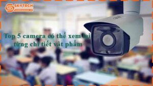 top-5-camera-co-the-xem-lai-tung-chi-tiet-vat-pham
