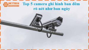 top-5-camera-ghi-hinh-ban-dem-ro-net-nhu-ban-ngay