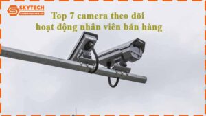 top-7-camera-theo-doi-hoat-dong-nhan-vien-ban-hang