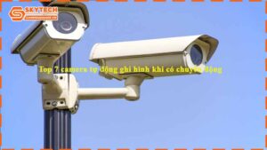 top-7-camera-tu-dong-ghi-hinh-khi-co-chuyen-dong-1