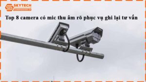 top-8-camera-co-mic-thu-am-ro-phuc-vu-ghi-lai-tu-van-1