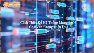 cach-thiet-ke-he-thong-mang-lan-cho-van-phong-hieu-qua-3