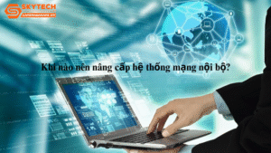 khi-nao-nen-nang-cap-he-thong-mang-noi-bo-3