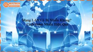 mang-lan-co-bi-nhieu-khong-cach-giam-nhieu-hieu-qua-3