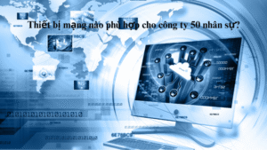 thiet-bi-mang-nao-phu-hop-cho-cong-ty-50-nhan-suthiet-bi-mang-nao-phu-hop-cho-cong-ty-50-nhan-su